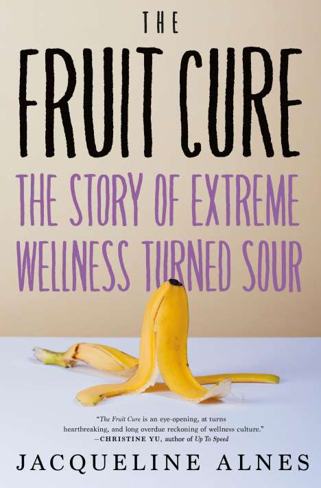 Jacqueline Alnes: The Fruit Cure: The Story of Extreme Wellness Turned Sour, Buch