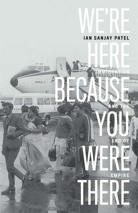 Ian Patel: We're Here Because You Were There: Immigration and the End of Empire, Buch