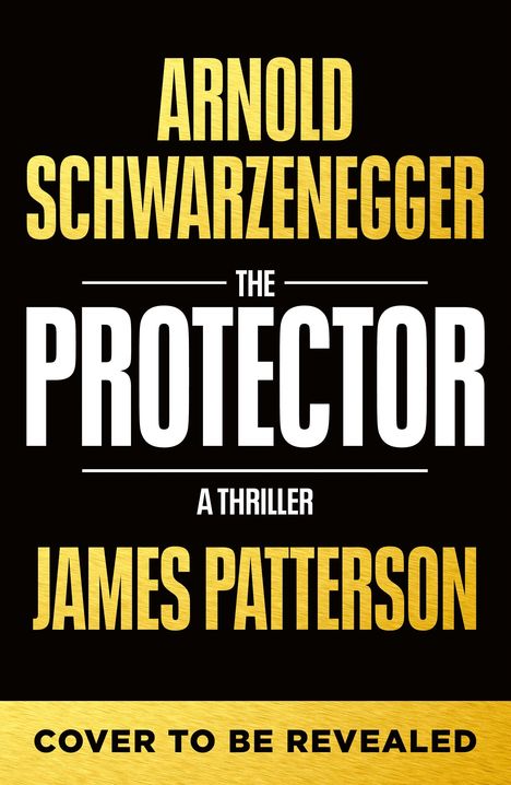 "ARNOLD SCHWARZENEGGER, THE PROTECTOR, A THRILLER, JAMES PATTERSON, COVER TO BE REVEALED" in kräftigen Buchstaben.