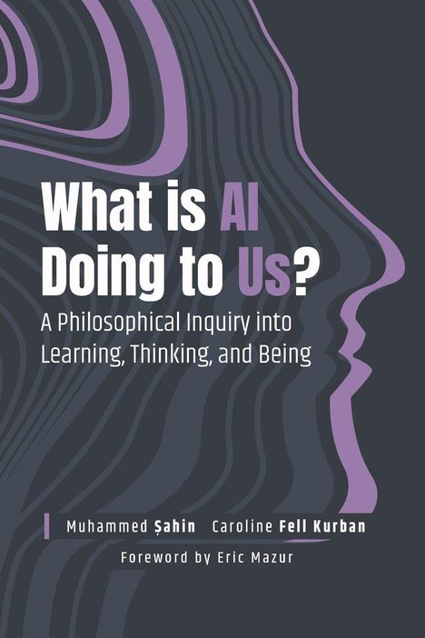 **What is AI Doing to Us?** A Philosophical Inquiry into Learning, Thinking, and Being, von Muhammed Şahin und Caroline Fell Kurban.