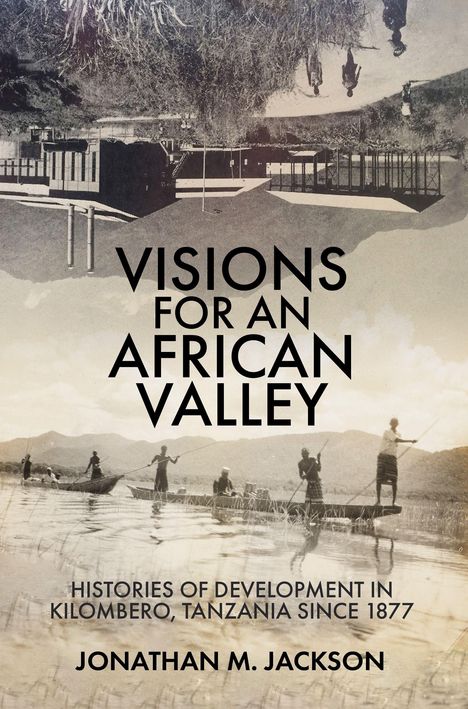 Titel: "Visions for an African Valley." Text über Entwicklungsgeschichten in Kilombero, Tansania seit 1877. Schwarzer Text vor historischem Foto von Menschen auf Booten in einer Flusslandschaft mit Bergen. Autor: Jonathan M. Jackson.