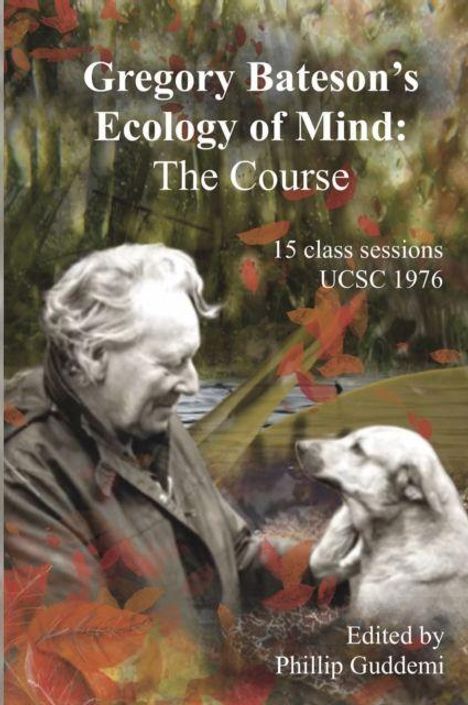 "Gregory Bateson's Ecology of Mind: The Course, 15 class sessions UCSC 1976, Edited by Phillip Guddemi." Mann mit Hund.