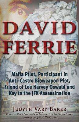 Judyth Vary Baker: David Ferrie: Mafia Pilot, Participant in Anti-Castro Bioweapon Plot, Friend of Lee Harvey Oswald and Key to the JFK Assassination, Buch