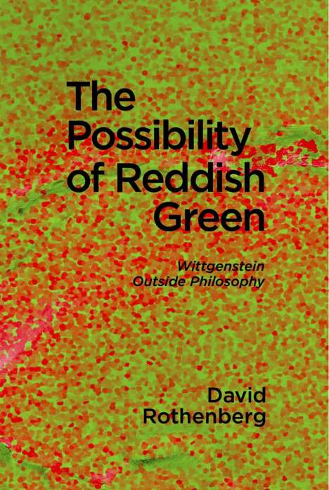 David Rothenberg: The Possibility of Reddish Green: Wittgenstein Outside Philosophy, Buch