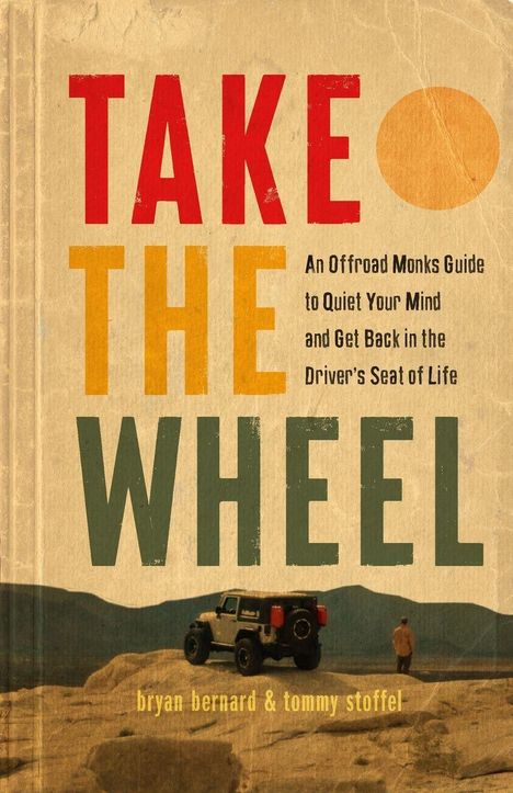 "TAKE THE WHEEL. An Offroad Monks Guide to Quiet Your Mind... bryan bernard & tommy stoffel." Jeep in Wüste mit Person.