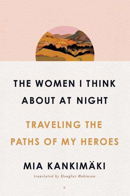 Mia Kankimäki: The Women I Think about at Night: Traveling the Paths of My Heroes, Buch