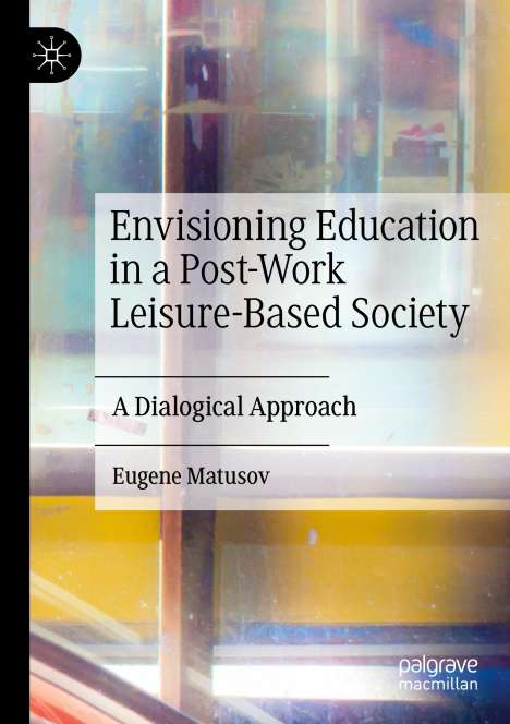 Eugene Matusov: Envisioning Education in a Post-Work Leisure-Based Society, Buch