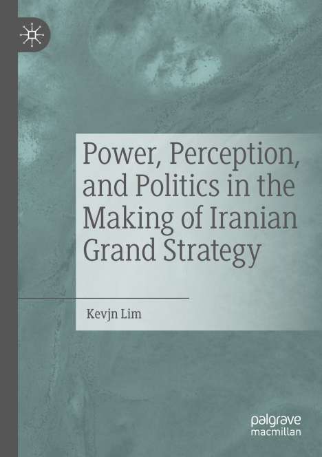 Kevjn Lim: Power, Perception, and Politics in the Making of Iranian Grand Strategy, Buch