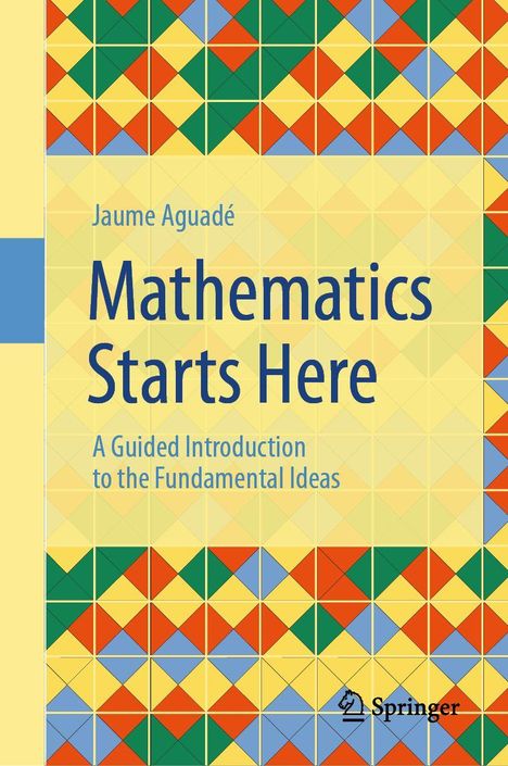 "Jaume Aguadé, Mathematics Starts Here. A Guided Introduction to the Fundamental Ideas. Bunte geometrische Muster."
