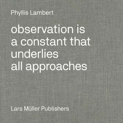 Phyllis Lambert: Observation Is a Constant That Underlies All Approaches, Buch