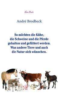 André Brodbeck: So möchten die Kühe, die Schweine und die Pferde gehalten und gefüttert werden. Was andere Tiere und auch die Natur sich wünschen., Buch