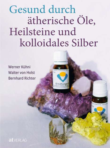 Werner Kühni: Gesund durch ätherische Öle, Heilsteine und kolloidales Silber, Buch