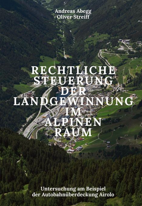 Oben: "Andreas Abegg, Oliver Streiff". Titel: "Rechtliche Steuerung der Landgewinnung im alpinen Raum". Darunter: "Untersuchung am Beispiel der Autobahnüberdeckung Airolo". Luftaufnahme einer alpinen Landschaft mit Autobahn und Wäldern.