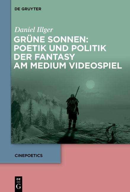 Daniel Illger: Grüne Sonnen: Poetik und Politik der Fantasy am Medium Videospiel, Buch