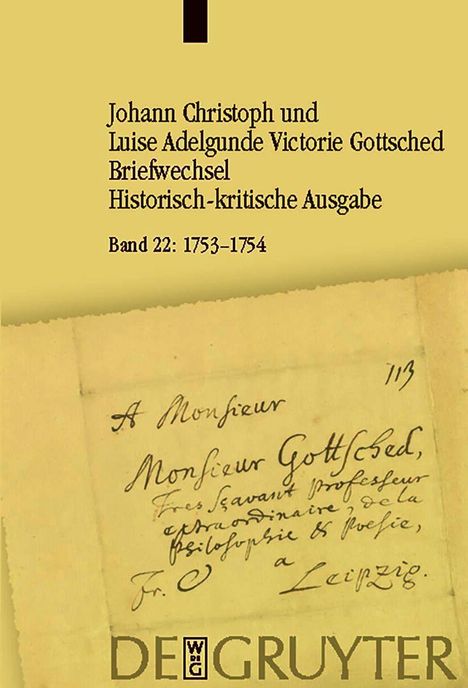 Oben steht "Johann Christoph und Luise Adelgunde Victorie Gottsched Briefwechsel Historisch-kritische Ausgabe Band 22: 1753-1754". Darunter ein handschriftlicher Briefanfang mit "A Monsieur Monsieur Gottsched...". Unten "DE GRUYTER".