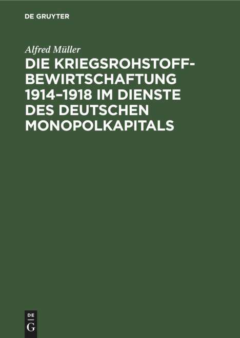 Alfred Müller: Die Kriegsrohstoffbewirtschaftung 1914¿1918 im Dienste des Deutschen Monopolkapitals, Buch