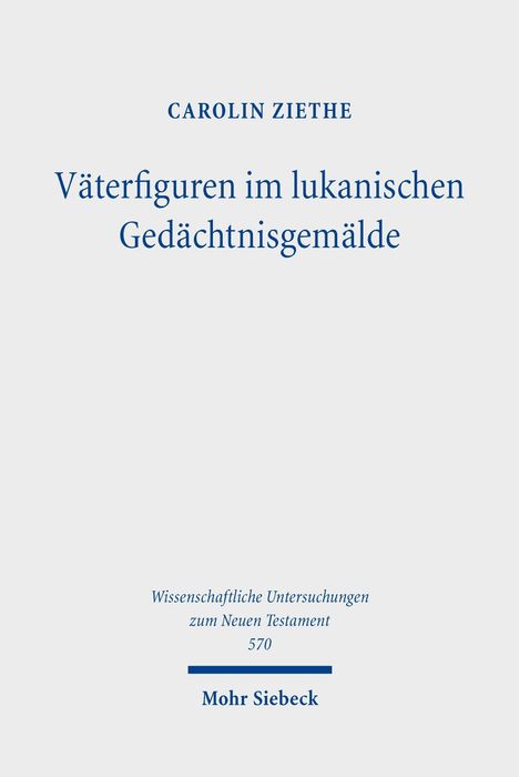CAROLIN ZIETHE. Väterfiguren im lukanischen Gedächtnisgemälde. Wissenschaftliche Untersuchungen zum Neuen Testament. Mohr Siebeck.