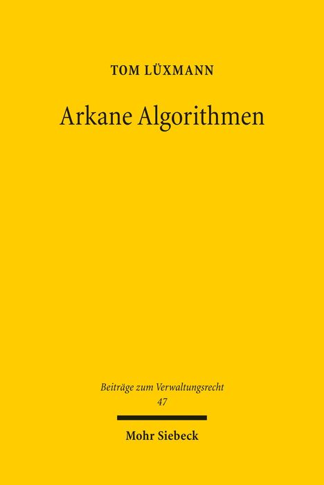 Gelbes Cover, Text: "TOM LÜXMANN, Arkane Algorithmen, Beiträge zum Verwaltungsrecht 47, Mohr Siebeck".