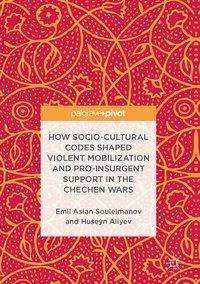 Emil Aslan Souleimanov: How Socio-Cultural Codes Shaped Violent Mobilization and Pro-Insurgent Support in the Chechen Wars, Buch