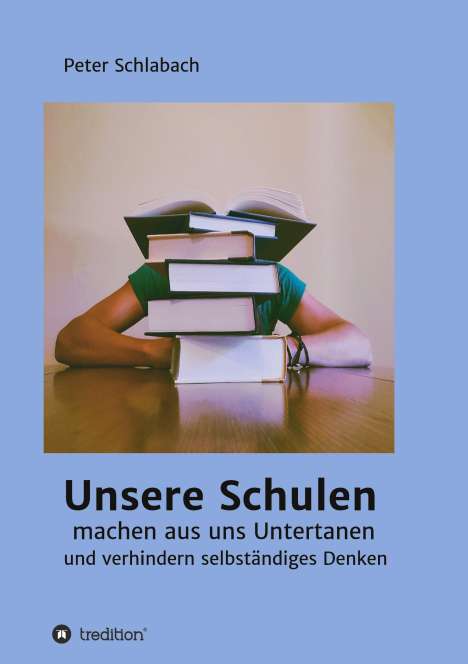 Peter Schlabach: Unsere Schulen machen aus uns Untertanen und verhindern selbständiges Denken, Buch