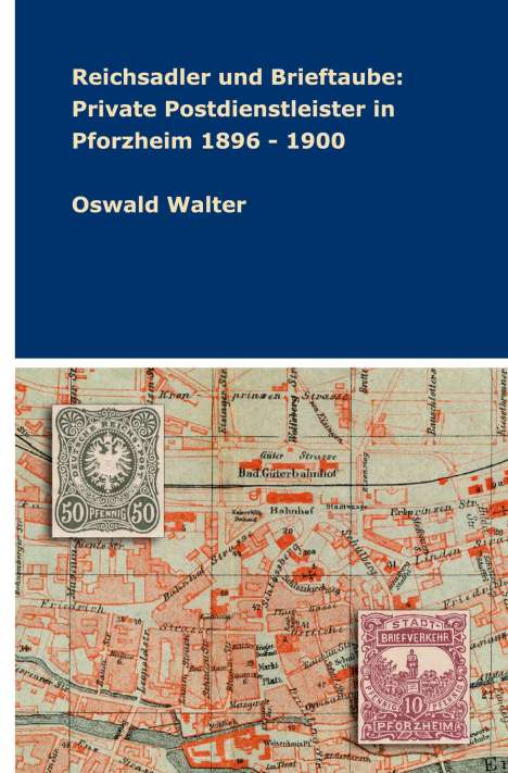 Oswald Walter: Reichsadler und Brieftaube: Private Postdienstleister in Pforzheim 1896 - 1900, Buch