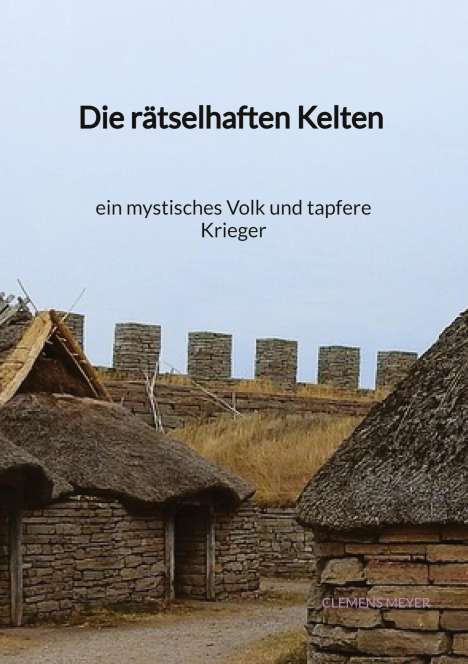 Clemens Meyer: Die rätselhaften Kelten - ein mystisches Volk und tapfere Kriege, Buch