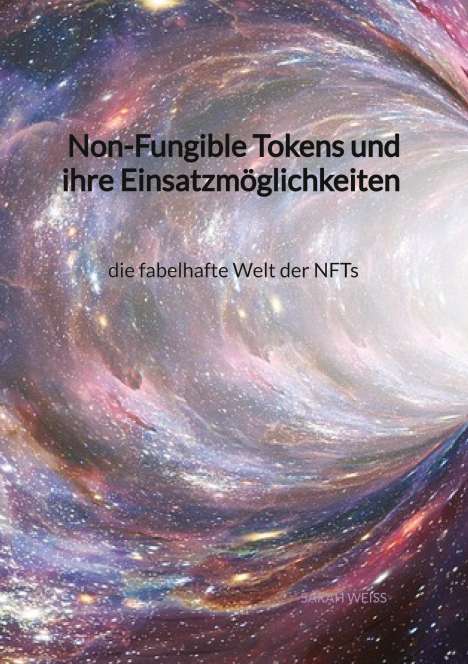 Sarah Weiß: Non-Fungible Tokens und ihre Einsatzmöglichkeiten - die fabelhafte Welt der NFTs, Buch