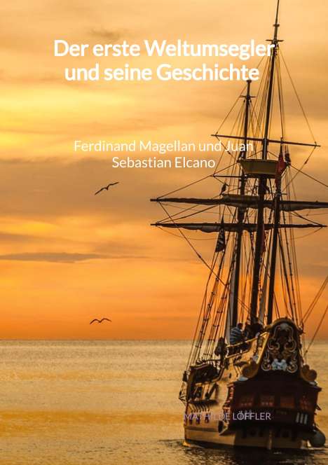 Mathilde Löffler: Der erste Weltumsegler und seine Geschichte - Ferdinand Magellan und Juan Sebastian Elcano, Buch