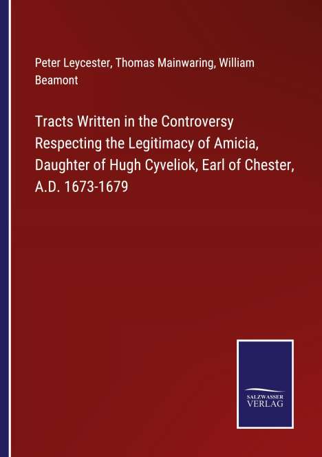 Peter Leycester: Tracts Written in the Controversy Respecting the Legitimacy of Amicia, Daughter of Hugh Cyveliok, Earl of Chester, A.D. 1673-1679, Buch