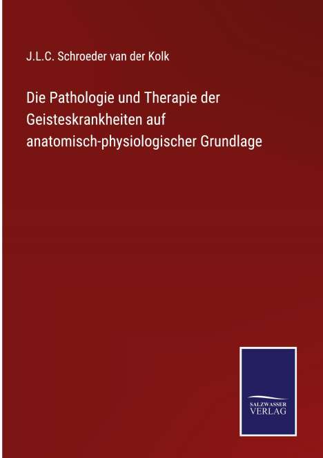 J. L. C. Schroeder Van Der Kolk: Die Pathologie und Therapie der Geisteskrankheiten auf anatomisch-physiologischer Grundlage, Buch