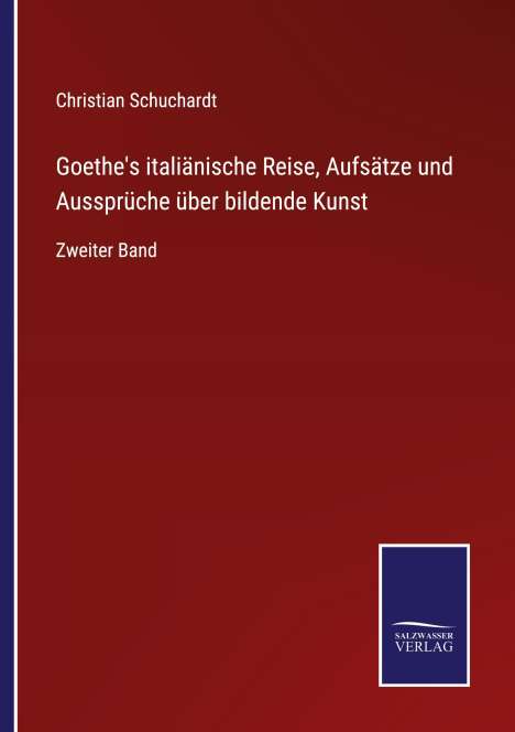 Christian Schuchardt: Goethe's italiänische Reise, Aufsätze und Aussprüche über bildende Kunst, Buch