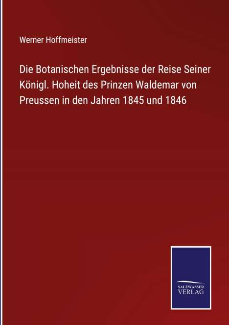 Werner Hoffmeister: Die Botanischen Ergebnisse der Reise Seiner Königl. Hoheit des Prinzen Waldemar von Preussen in den Jahren 1845 und 1846, Buch