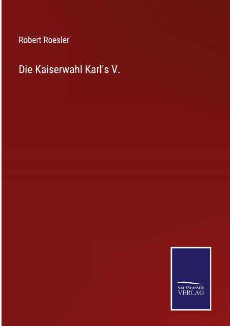 Robert Roesler: Die Kaiserwahl Karl's V., Buch