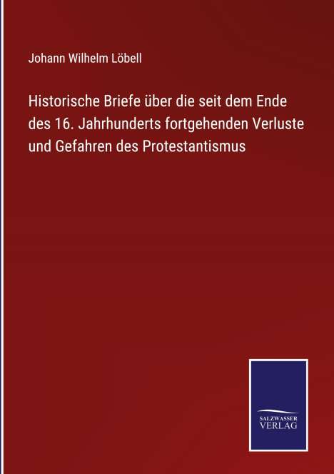 Johann Wilhelm Löbell: Historische Briefe über die seit dem Ende des 16. Jahrhunderts fortgehenden Verluste und Gefahren des Protestantismus, Buch