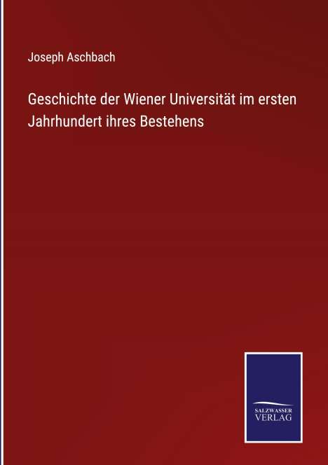 Joseph Aschbach: Geschichte der Wiener Universität im ersten Jahrhundert ihres Bestehens, Buch