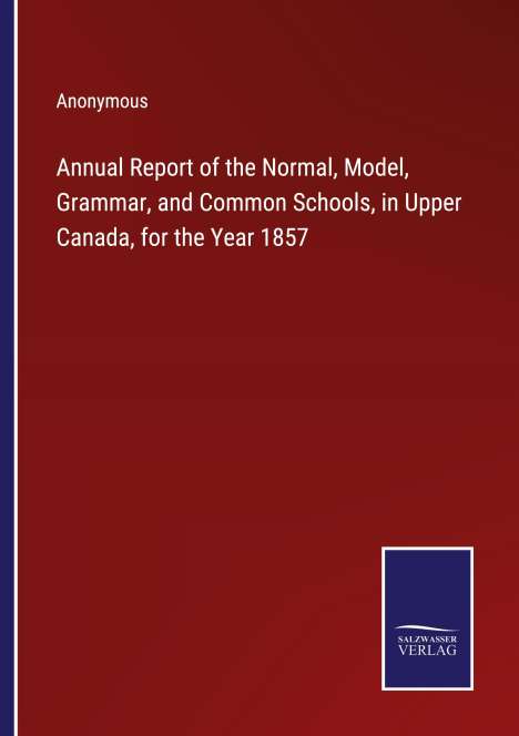 Anonymous: Annual Report of the Normal, Model, Grammar, and Common Schools, in Upper Canada, for the Year 1857, Buch