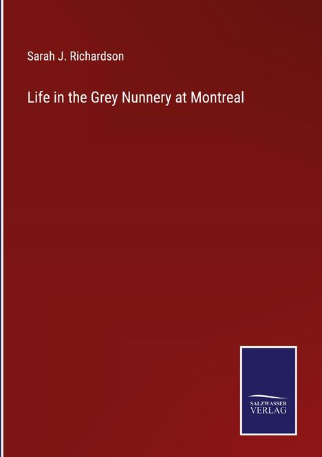 Sarah J. Richardson: Life in the Grey Nunnery at Montreal, Buch