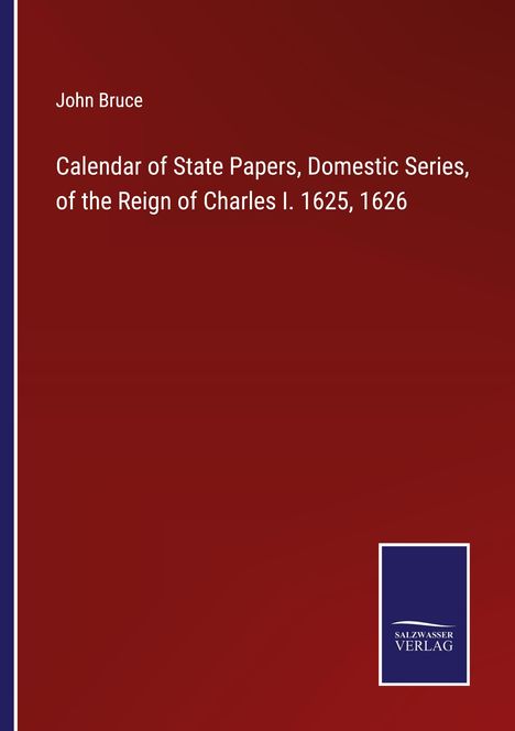 John Bruce: Calendar of State Papers, Domestic Series, of the Reign of Charles I. 1625, 1626, Buch