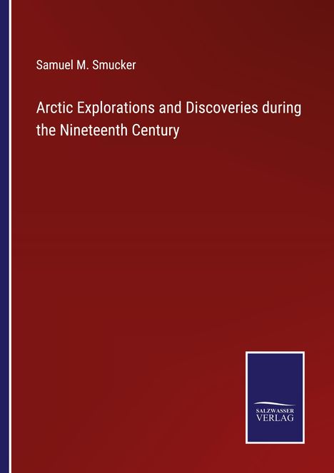 Samuel M. Smucker: Arctic Explorations and Discoveries during the Nineteenth Century, Buch