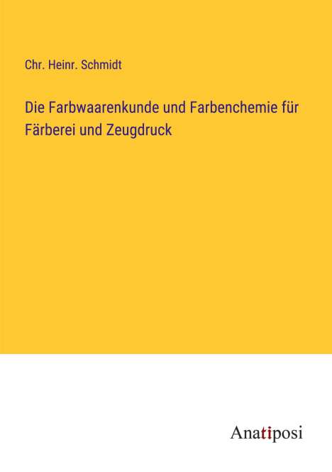 Chr. Heinr. Schmidt: Die Farbwaarenkunde und Farbenchemie für Färberei und Zeugdruck, Buch