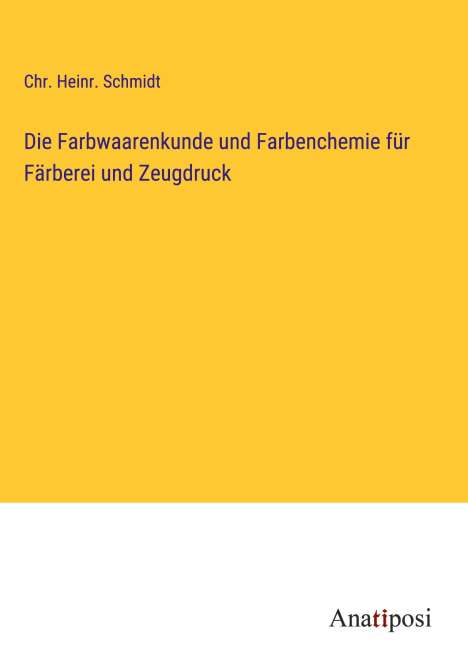 Chr. Heinr. Schmidt: Die Farbwaarenkunde und Farbenchemie für Färberei und Zeugdruck, Buch