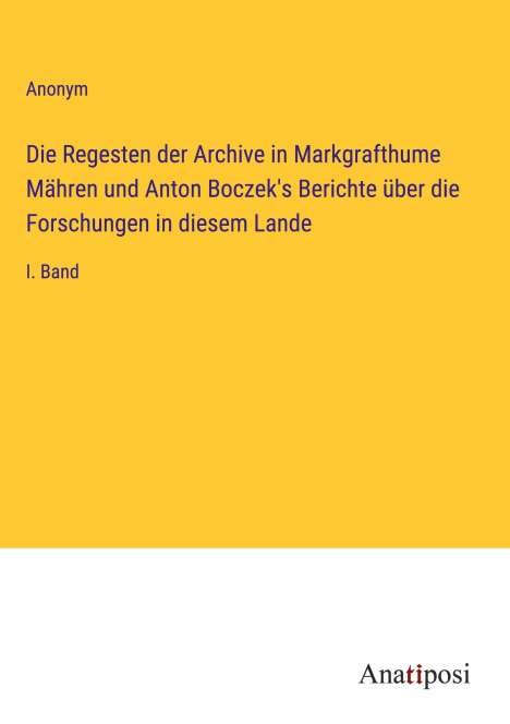 Anonym: Die Regesten der Archive in Markgrafthume Mähren und Anton Boczek's Berichte über die Forschungen in diesem Lande, Buch
