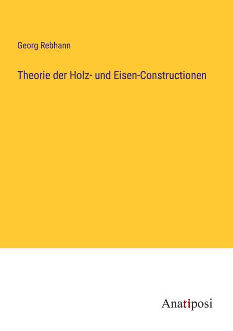 Georg Rebhann: Theorie der Holz- und Eisen-Constructionen, Buch