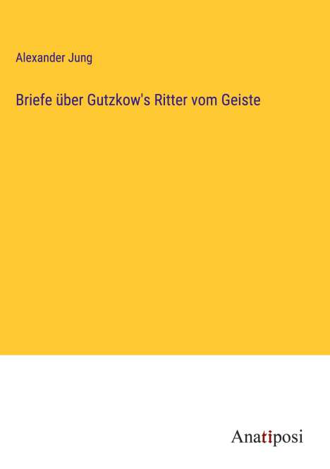 Alexander Jung: Briefe über Gutzkow's Ritter vom Geiste, Buch