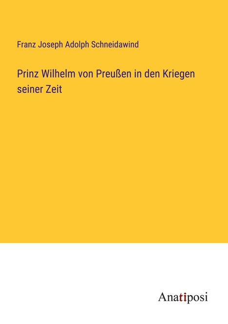Franz Joseph Adolph Schneidawind: Prinz Wilhelm von Preußen in den Kriegen seiner Zeit, Buch