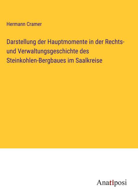 Hermann Cramer: Darstellung der Hauptmomente in der Rechts- und Verwaltungsgeschichte des Steinkohlen-Bergbaues im Saalkreise, Buch