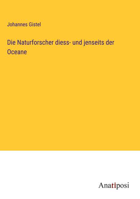 Johannes Gistel: Die Naturforscher diess- und jenseits der Oceane, Buch