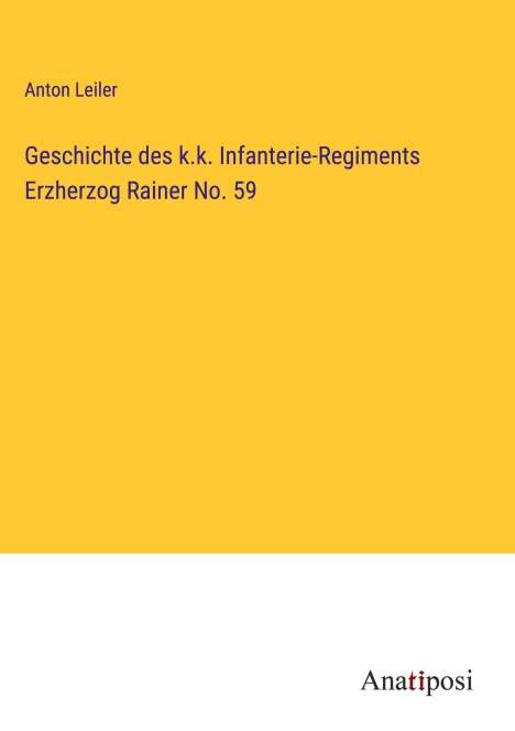 Anton Leiler: Geschichte des k.k. Infanterie-Regiments Erzherzog Rainer No. 59, Buch