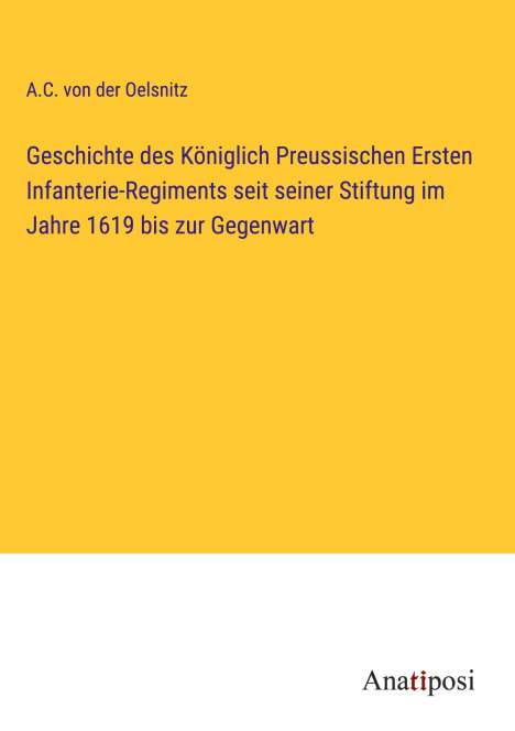 A. C. von der Oelsnitz: Geschichte des Königlich Preussischen Ersten Infanterie-Regiments seit seiner Stiftung im Jahre 1619 bis zur Gegenwart, Buch