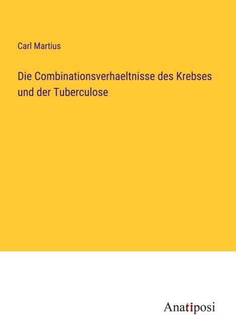 Carl Martius: Die Combinationsverhaeltnisse des Krebses und der Tuberculose, Buch